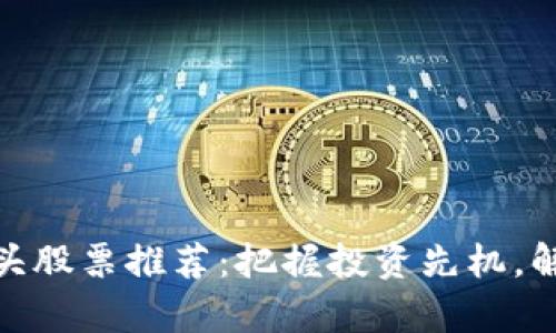 基建区块链龙头股票推荐:把握投资先机,解锁财富新机遇
