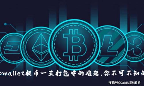 解决tpwallet提币一直打包中的难题,你不可不知的秘密!