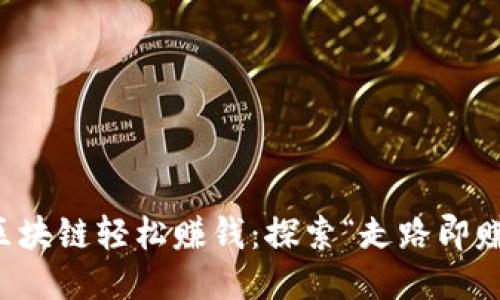 如何通过区块链轻松赚钱:探索“走路即赚”的新未来