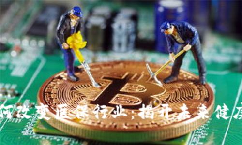 区块链技术如何改变医保行业：揭开未来健康保障的新篇章