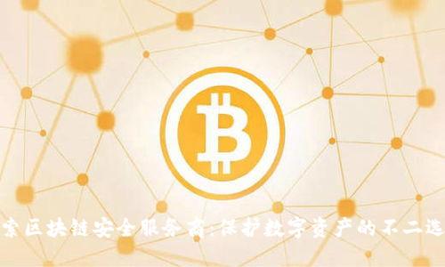 探索区块链安全服务商:保护数字资产的不二选择