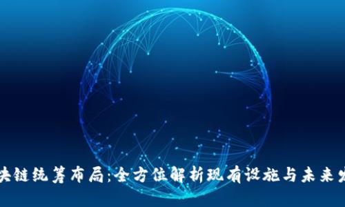 区块链统筹布局:全方位解析现有设施与未来发展