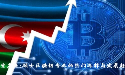 探索未来:硕士区块链专业的热门选择与发展趋势