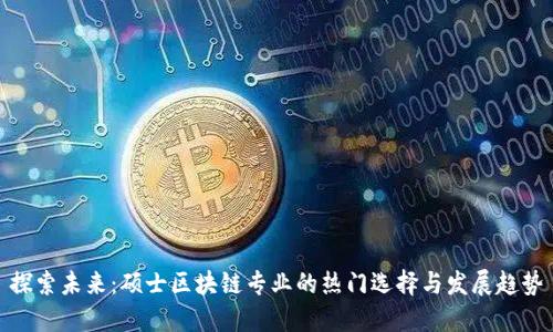 探索未来:硕士区块链专业的热门选择与发展趋势