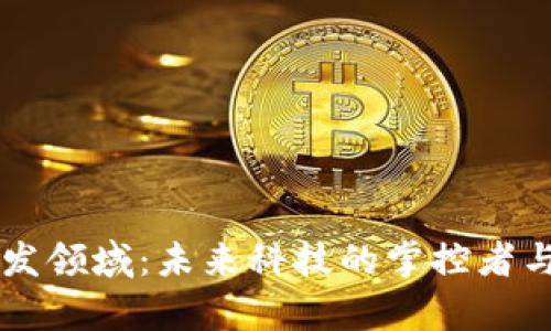 揭秘区块链开发领域:未来科技的掌控者与创新者的舞台