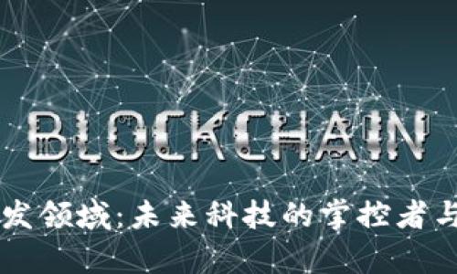 揭秘区块链开发领域:未来科技的掌控者与创新者的舞台