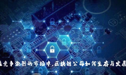 在竞争激烈的市场中,区块链公司如何生存与发展?