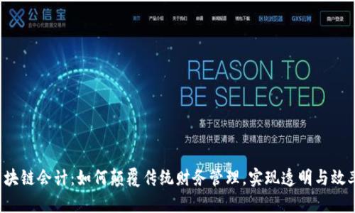 区块链会计:如何颠覆传统财务管理,实现透明与效率?