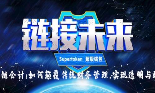 区块链会计:如何颠覆传统财务管理,实现透明与效率?