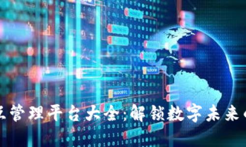 区块链交互管理平台大全:解锁数字未来的关键工具