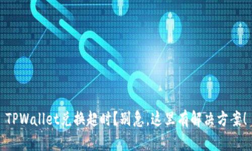 TPWallet兑换超时？别急，这里有解决方案！