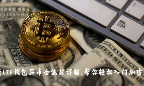 新手必看!TP钱包买币全流程详解,帮你轻松入门加密货币世界