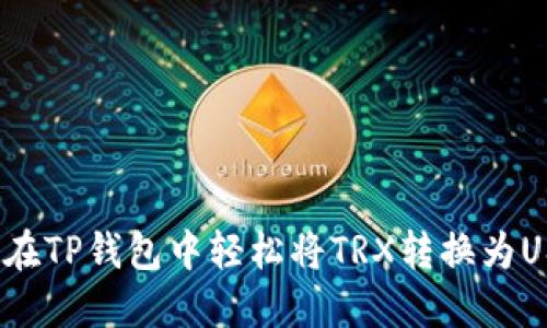 如何在TP钱包中轻松将TRX转换为USDT?