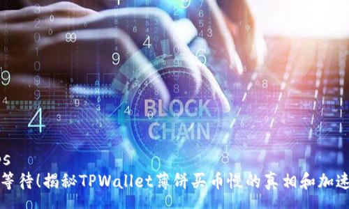 roups
别再等待!揭秘TPWallet薄饼买币慢的真相和加速技巧