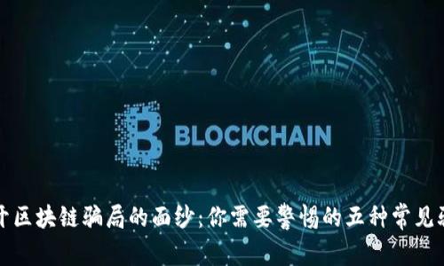 揭开区块链骗局的面纱：你需要警惕的五种常见骗局