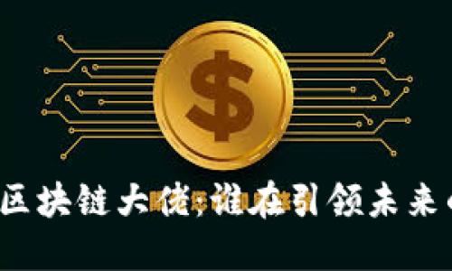 揭秘长沙的区块链大佬：谁在引领未来的数字经济?