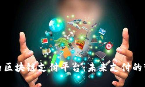 探索国内区块链支付平台:未来支付的变革之路