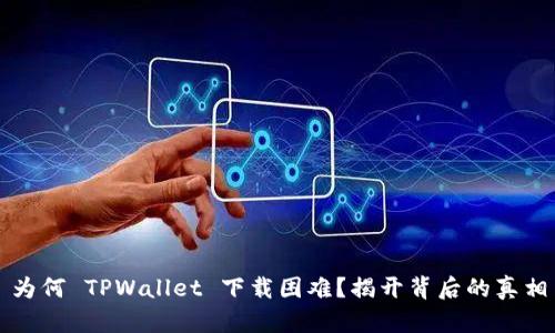 为何 TPWallet 下载困难?揭开背后的真相