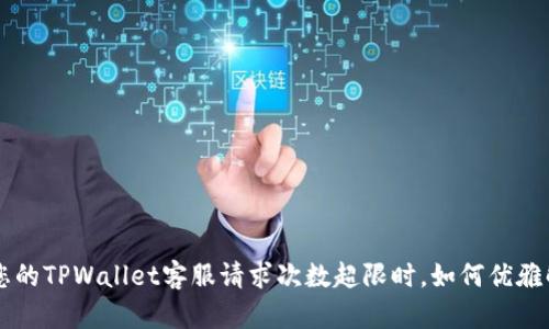 bihua当您的TPWallet客服请求次数超限时，如何优雅解决问题？