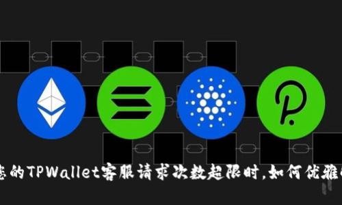 bihua当您的TPWallet客服请求次数超限时，如何优雅解决问题？